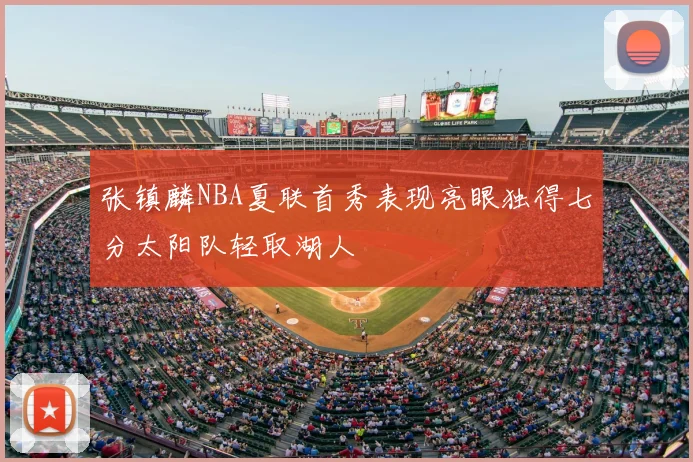 张镇麟NBA夏联首秀表现亮眼独得七分太阳队轻取湖人