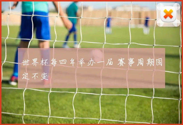 世界杯每四年举办一届 赛事周期固定不变