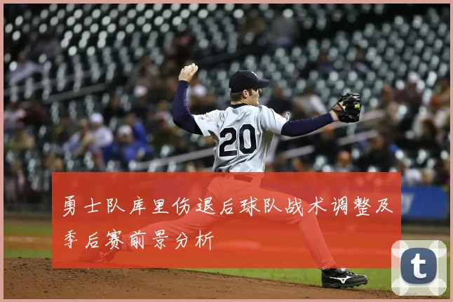 勇士队库里伤退后球队战术调整及季后赛前景分析