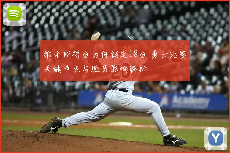 维金斯得分为何锁定18分 勇士比赛关键节点与胜负影响解析