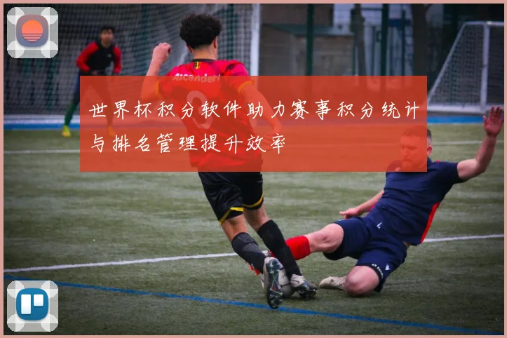 世界杯积分软件助力赛事积分统计与排名管理提升效率
