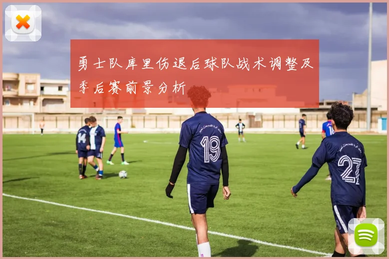 勇士队库里伤退后球队战术调整及季后赛前景分析