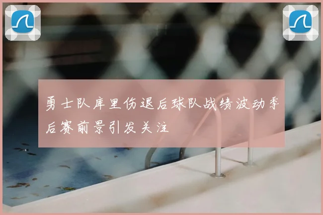 勇士队库里伤退后球队战绩波动季后赛前景引发关注