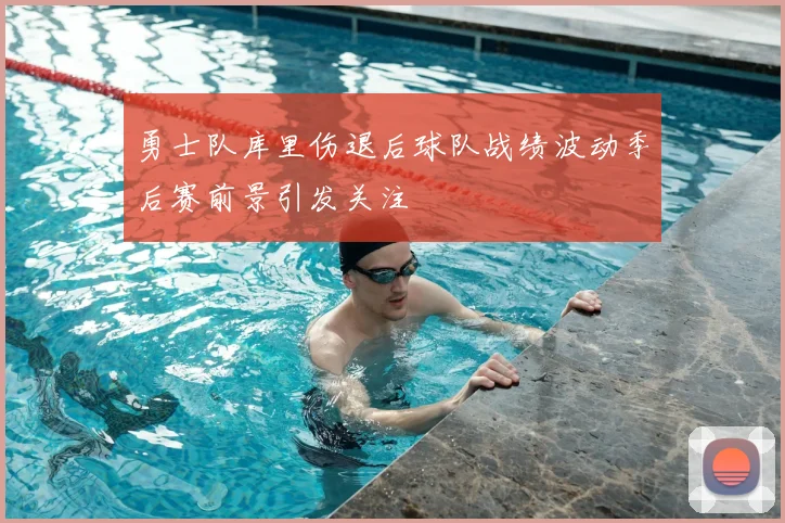勇士队库里伤退后球队战绩波动季后赛前景引发关注