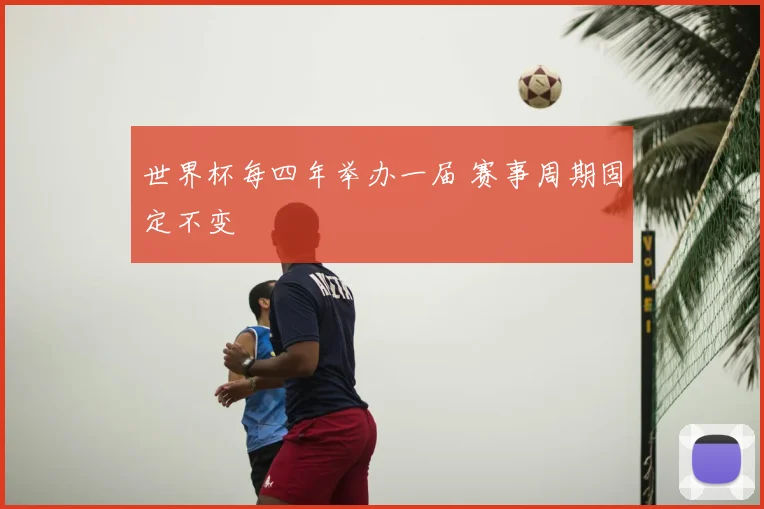 世界杯每四年举办一届 赛事周期固定不变