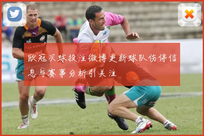 欧冠买球投注微博更新球队伤停信息与赛事分析引关注