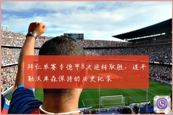 拜仁单赛季德甲8次逆转取胜，追平勒沃库森保持的历史纪录