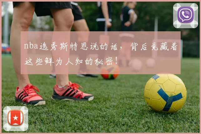 nba选秀斯特恩说的话，背后竟藏着这些鲜为人知的秘密！