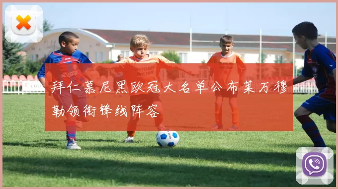 拜仁慕尼黑欧冠大名单公布莱万穆勒领衔锋线阵容