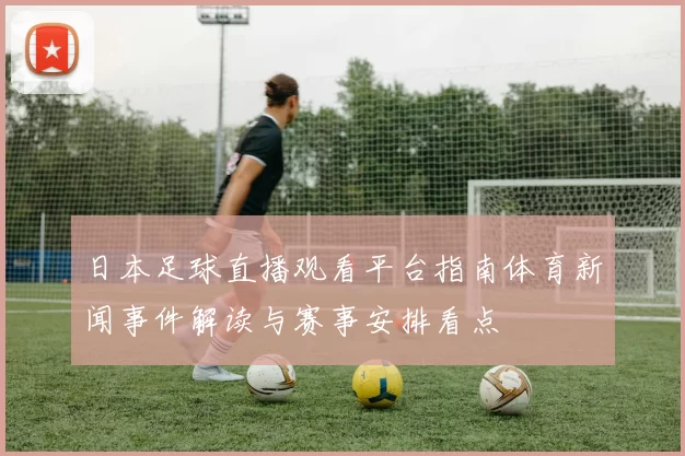 日本足球直播观看平台指南体育新闻事件解读与赛事安排看点