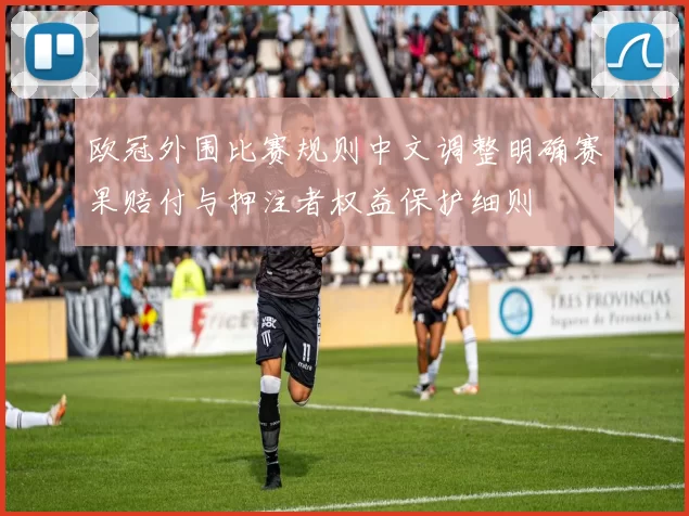 欧冠外围比赛规则中文调整明确赛果赔付与押注者权益保护细则