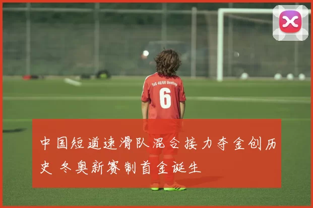 中国短道速滑队混合接力夺金创历史 冬奥新赛制首金诞生
