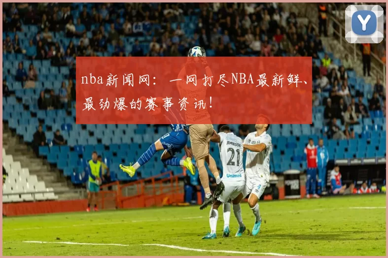 nba新闻网：一网打尽NBA最新鲜、最劲爆的赛事资讯！