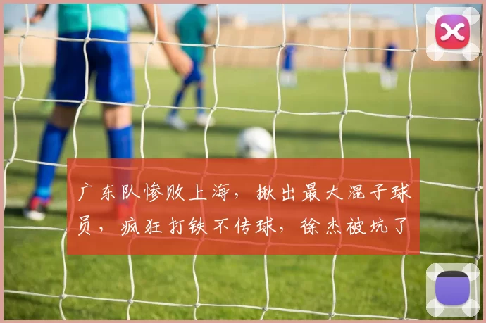 广东队惨败上海，揪出最大混子球员，疯狂打铁不传球，徐杰被坑了