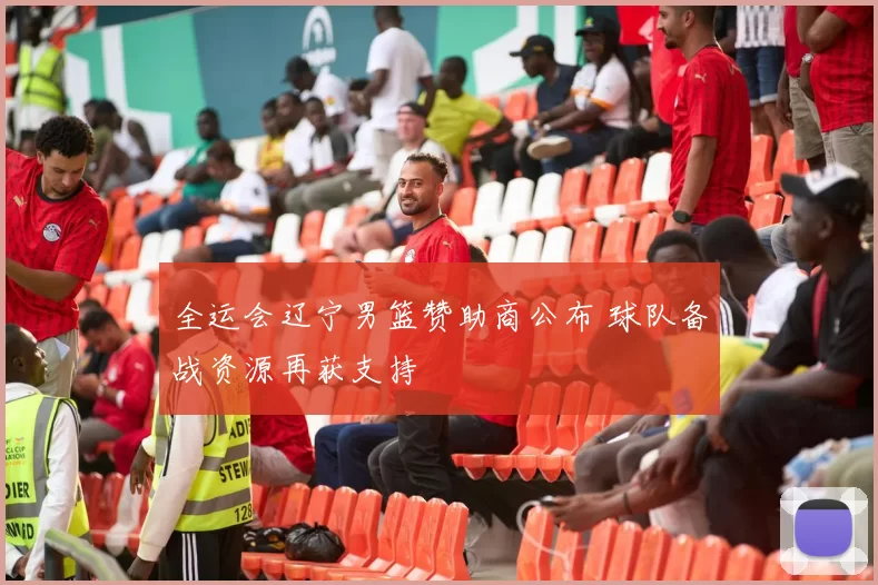 全运会辽宁男篮赞助商公布 球队备战资源再获支持