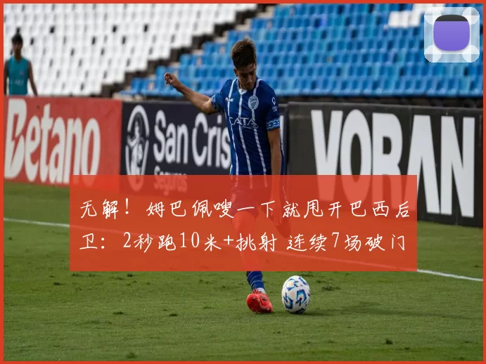 无解！姆巴佩嗖一下就甩开巴西后卫：2秒跑10米+挑射 连续7场破门