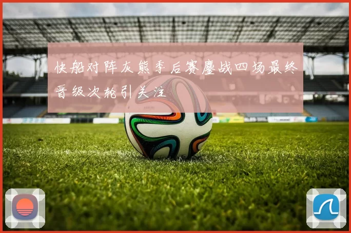 快船对阵灰熊季后赛鏖战四场最终晋级次轮引关注