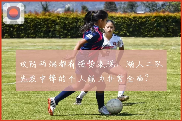 攻防两端都有强势表现，湖人二队先发中锋的个人能力非常全面？