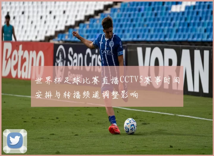 世界杯足球比赛直播CCTV5赛事时间安排与转播频道调整影响
