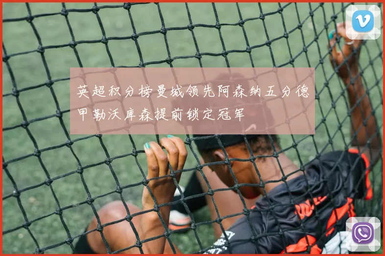 英超积分榜曼城领先阿森纳五分德甲勒沃库森提前锁定冠军