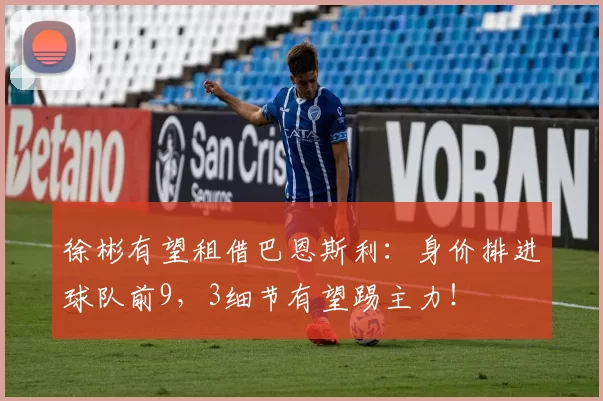 徐彬有望租借巴恩斯利:身价排进球队前9,3细节有望踢主力!