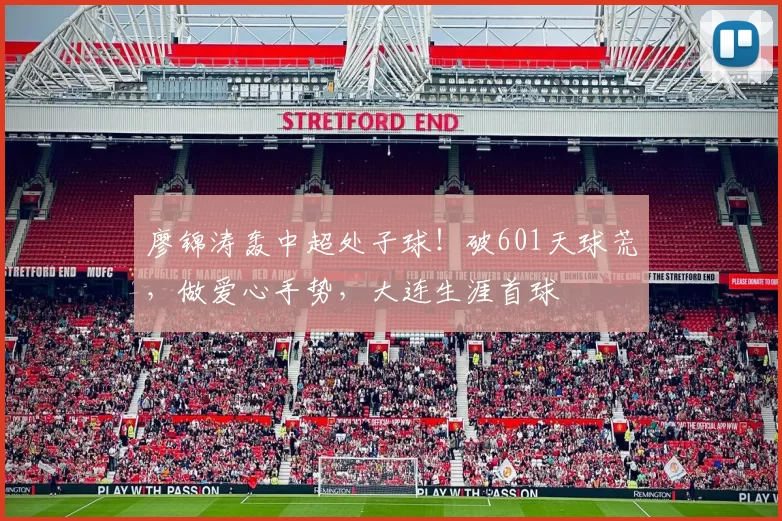 廖锦涛轰中超处子球！破601天球荒，做爱心手势，大连生涯首球