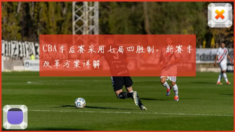 CBA季后赛采用七局四胜制,新赛季改革方案详解