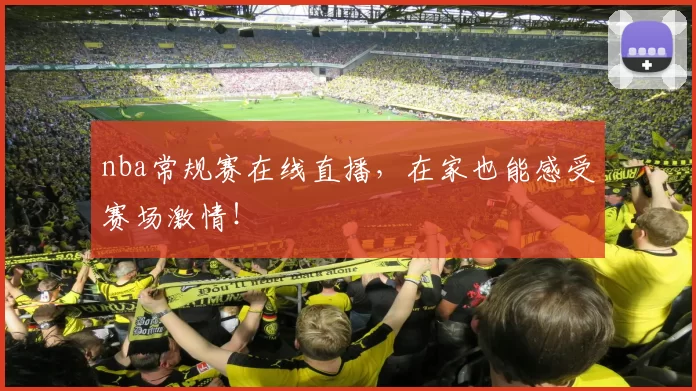 nba常规赛在线直播，在家也能感受赛场激情！