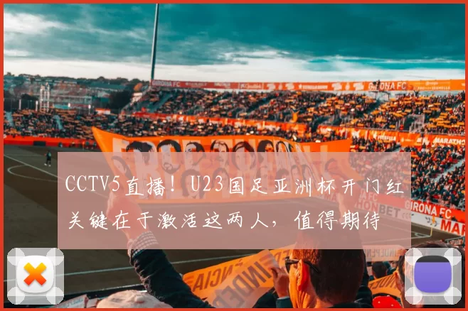 CCTV5直播！U23国足亚洲杯开门红关键在于激活这两人，值得期待